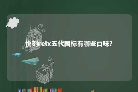 悦刻relx五代国标有哪些口味�？ 